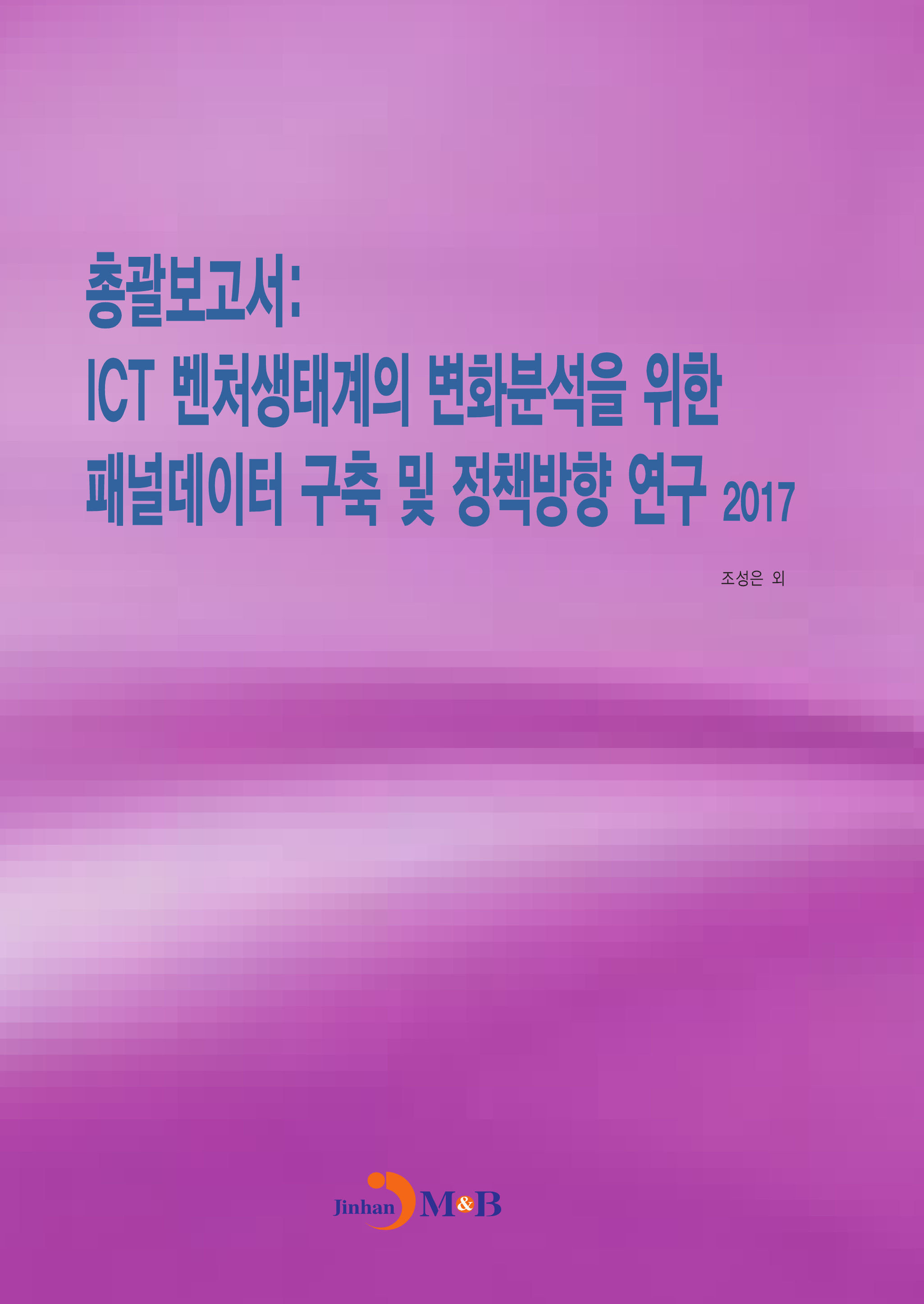 총괄보고서: ICT 벤처생태계의 변화분석을 위한 패널데이터 구축 및 정책방향 연구(2017)